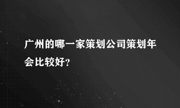 广州的哪一家策划公司策划年会比较好？