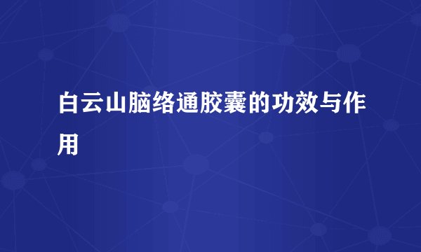 白云山脑络通胶囊的功效与作用