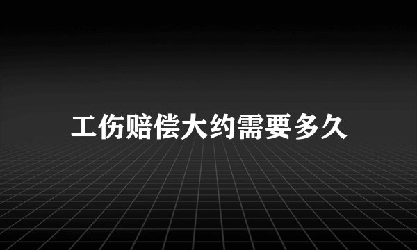 工伤赔偿大约需要多久