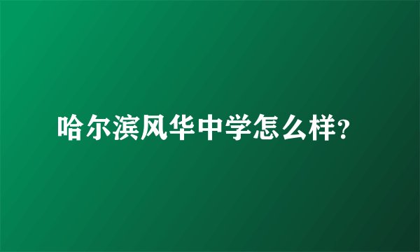 哈尔滨风华中学怎么样？