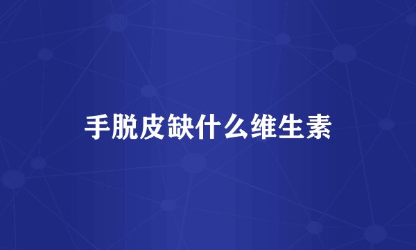 手脱皮缺什么维生素