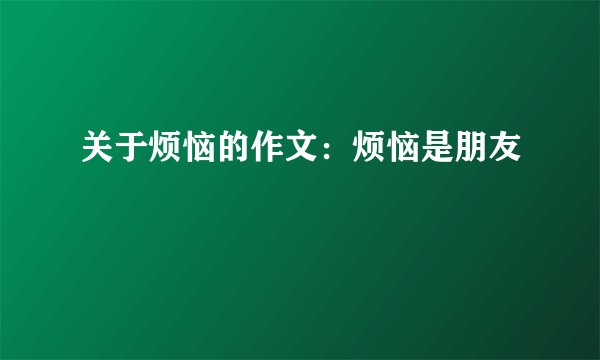 关于烦恼的作文：烦恼是朋友