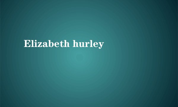 Elizabeth hurley