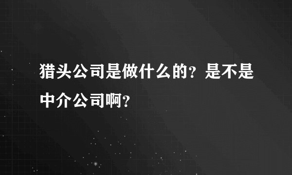 猎头公司是做什么的？是不是中介公司啊？