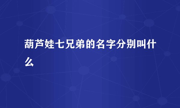葫芦娃七兄弟的名字分别叫什么