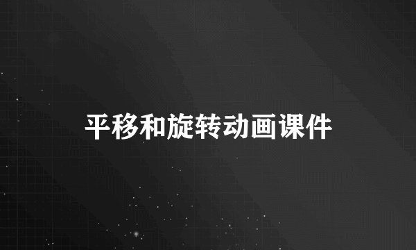 平移和旋转动画课件