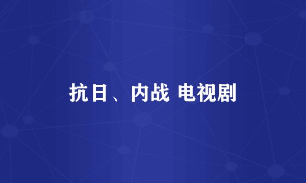 抗日、内战 电视剧