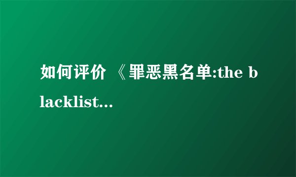 如何评价 《罪恶黑名单:the blacklist》 里面的概念——