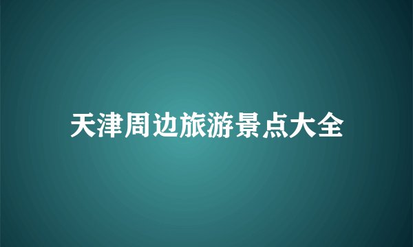 天津周边旅游景点大全