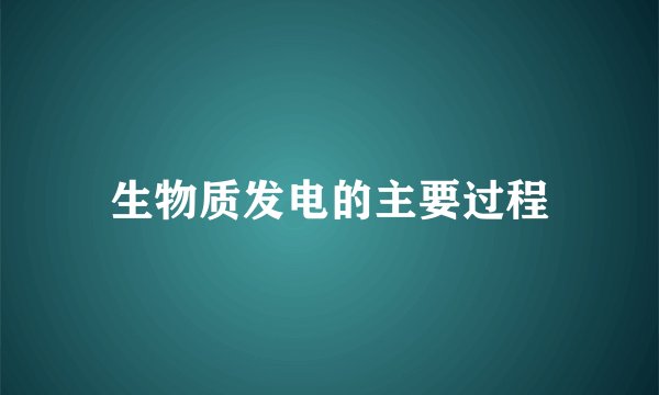 生物质发电的主要过程