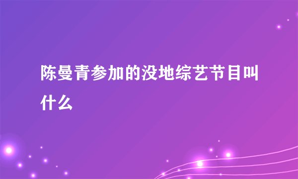 陈曼青参加的没地综艺节目叫什么
