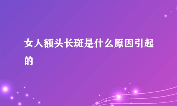 女人额头长斑是什么原因引起的