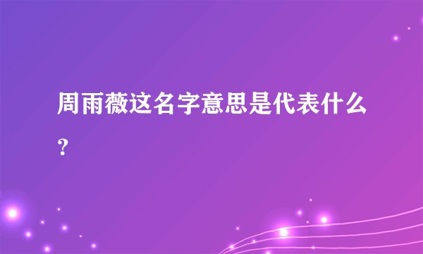 周雨薇这名字意思是代表什么？