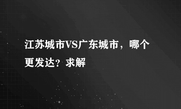 江苏城市VS广东城市，哪个更发达？求解