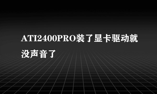 ATI2400PRO装了显卡驱动就没声音了