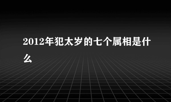 2012年犯太岁的七个属相是什么