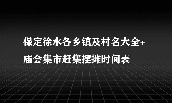 保定徐水各乡镇及村名大全+庙会集市赶集摆摊时间表
