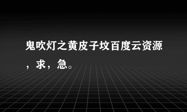 鬼吹灯之黄皮子坟百度云资源，求，急。