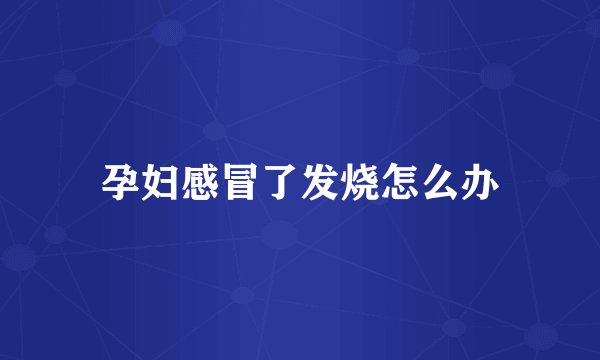 孕妇感冒了发烧怎么办