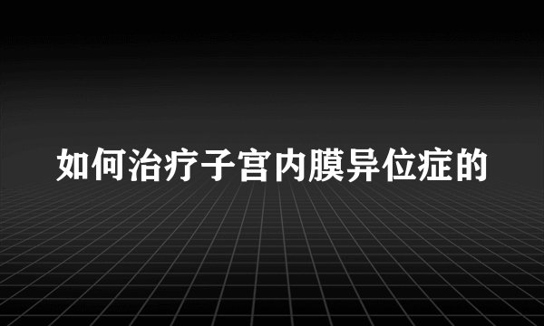 如何治疗子宫内膜异位症的