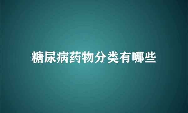 糖尿病药物分类有哪些