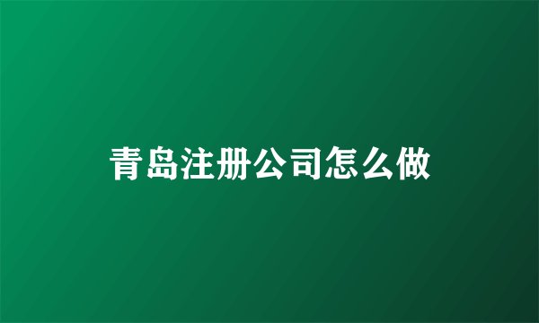 青岛注册公司怎么做