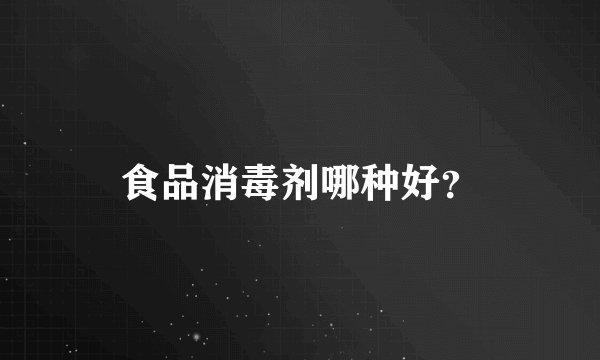 食品消毒剂哪种好？