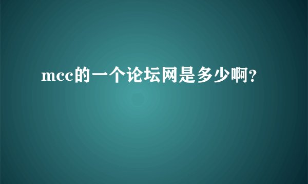 mcc的一个论坛网是多少啊？