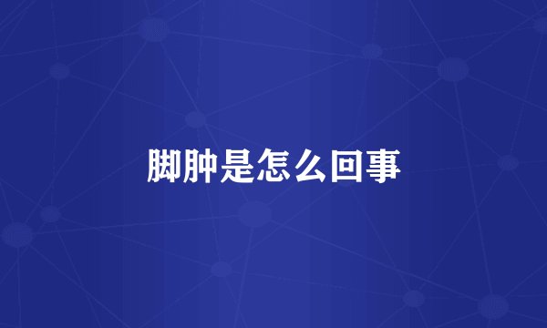 脚肿是怎么回事