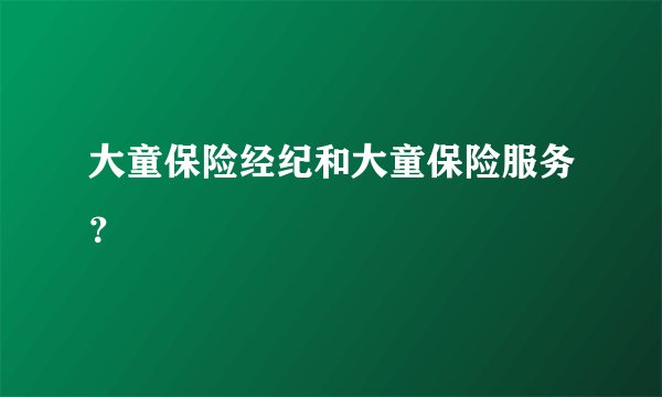 大童保险经纪和大童保险服务？
