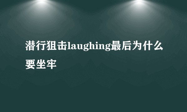 潜行狙击laughing最后为什么要坐牢