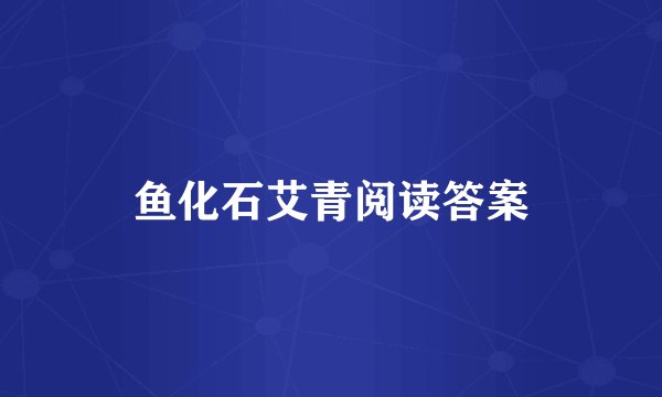 鱼化石艾青阅读答案