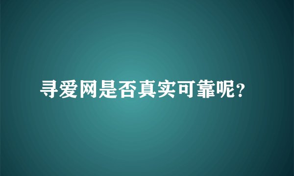 寻爱网是否真实可靠呢？