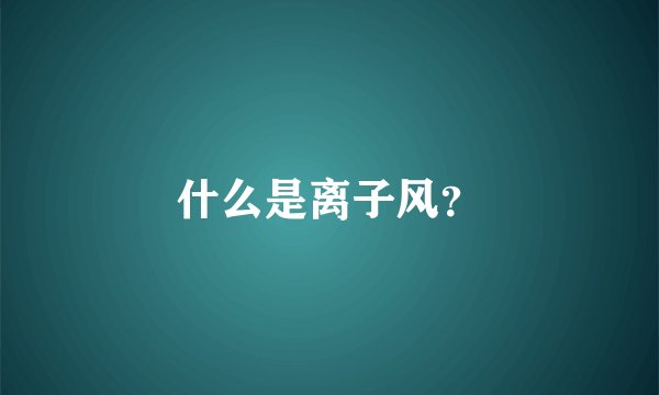 什么是离子风？