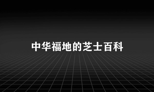 中华福地的芝士百科