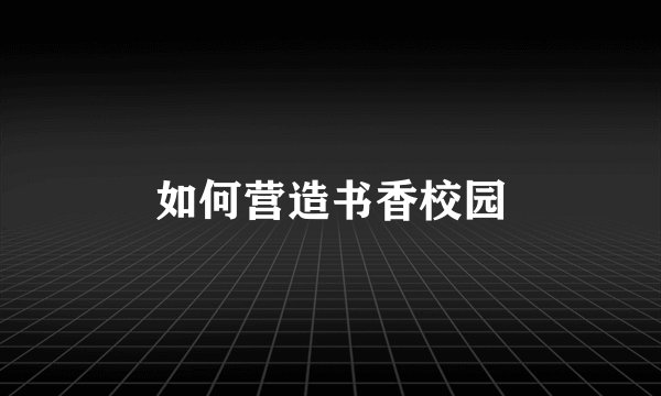 如何营造书香校园