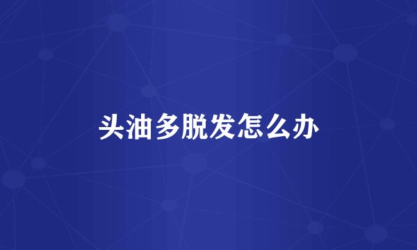 头油多脱发怎么办