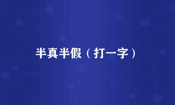 半真半假（打一字）