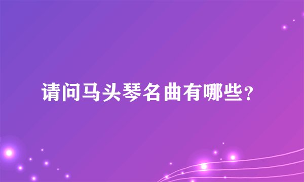 请问马头琴名曲有哪些？