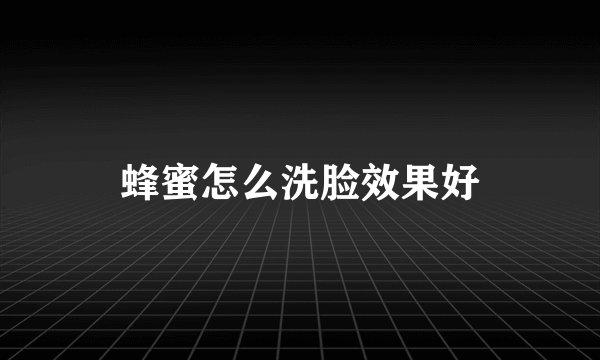 蜂蜜怎么洗脸效果好