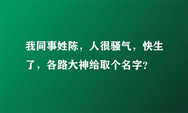 我同事姓陈,人很骚气,快生了,各路大神给取个名字?