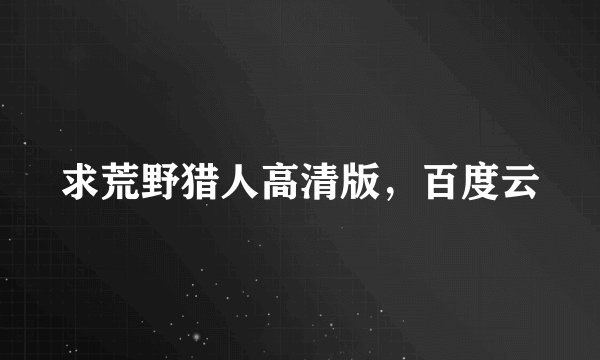 求荒野猎人高清版,百度云