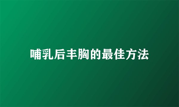 哺乳后丰胸的最佳方法