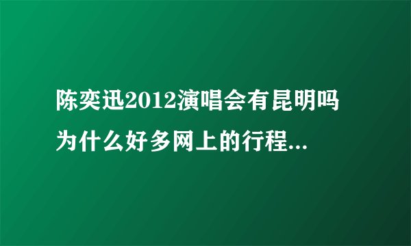 陈奕迅2012演唱会有昆明吗 为什么好多网上的行程都没写啊