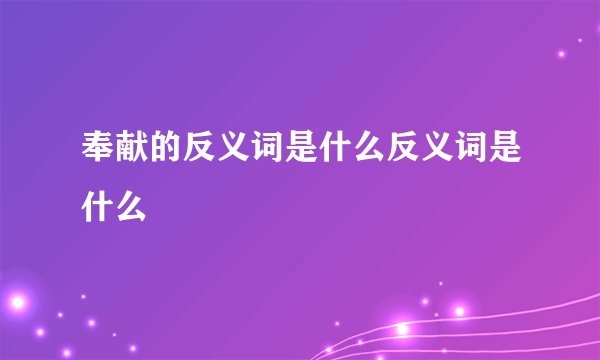 奉献的反义词是什么反义词是什么