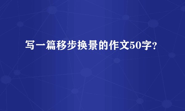 写一篇移步换景的作文50字?