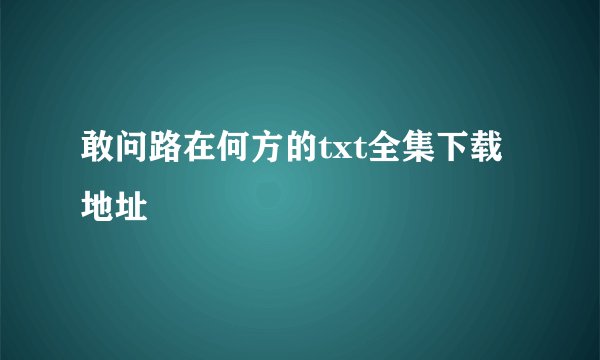敢问路在何方的txt全集下载地址