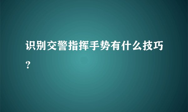 识别交警指挥手势有什么技巧？