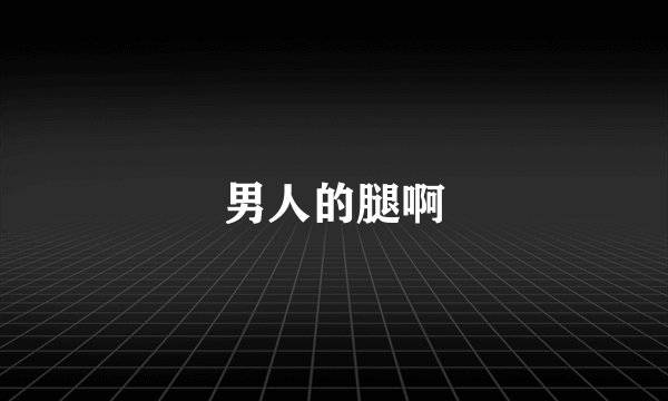 男人的腿啊