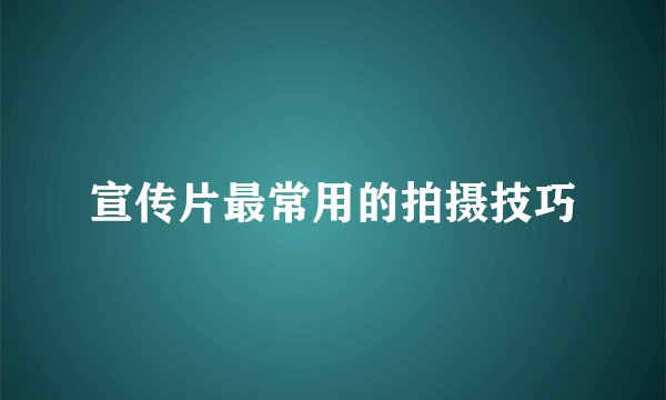 宣传片最常用的拍摄技巧